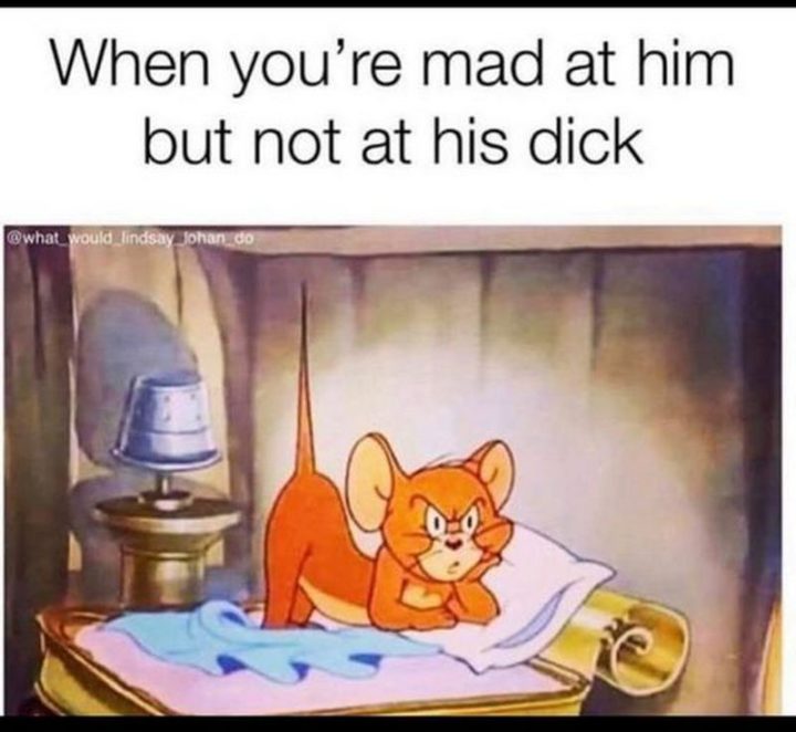 "When you're mad at him but not at his [censored]."
