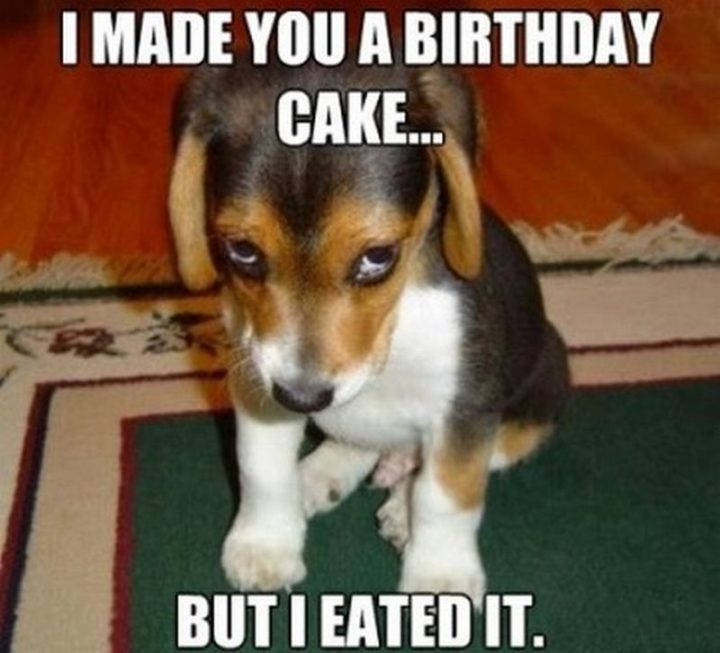 "I made you a birthday cake...but I eated it."