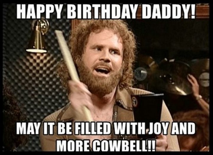 "Happy birthday daddy! May it be filled with joy and more cowbell!!"