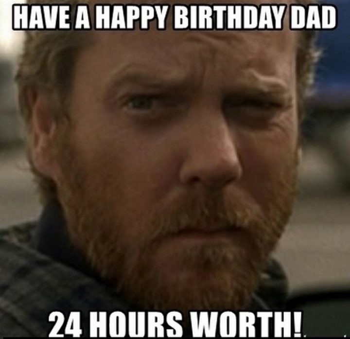 "Have a happy birthday dad. 24 hours worth!"