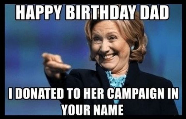"Happy birthday dad. I donated to her campaign in your name."