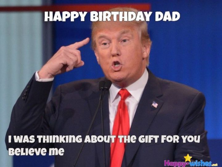 "Happy birthday dad. I was thinking about the gift for you, believe me."