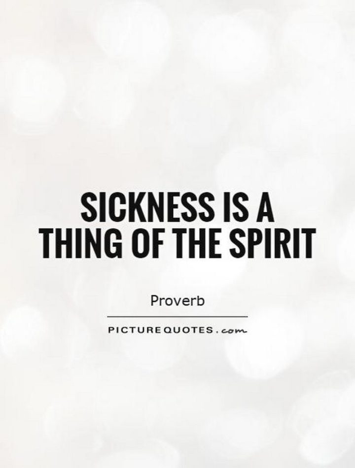 53 Sick Quotes - "Sickness is a thing of the spirit." - Proverb