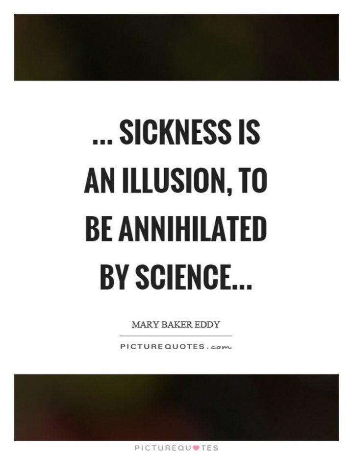 53 Sick Quotes - "...Sickness is an illusion, to be annihilated by science..." - Mary Baker Eddy