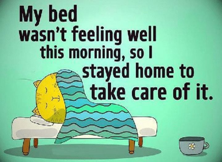 53 Sick Quotes - "My bed wasn't feeling well this morning so I stayed home to take care of it." - Anonymous