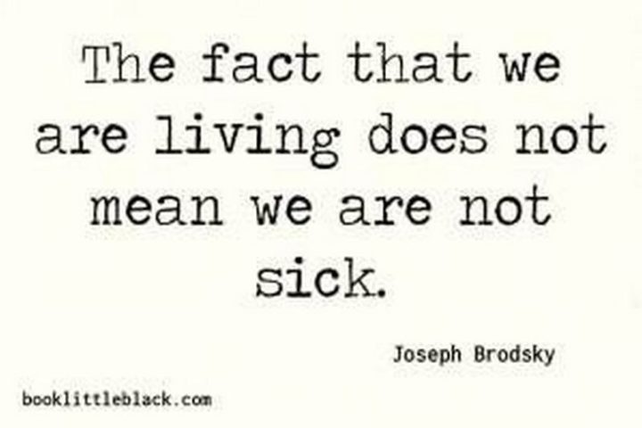 53 Sick Quotes - "The fact that we are living does not mean we are not sick." - Joseph Brodsky