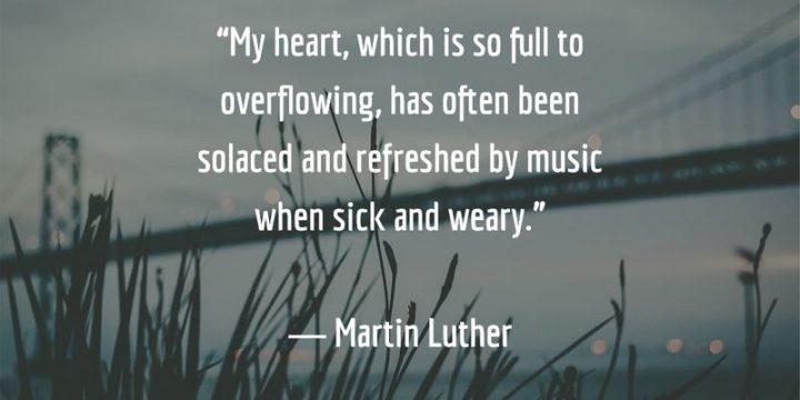 53 Sick Quotes - "My heart, which is so full to overflowing, has often been solaced and refreshed by music when sick and weary." - Martin Luther