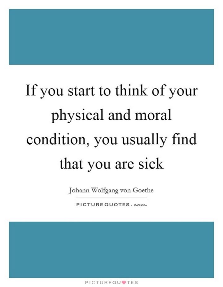 53 Sick Quotes - "If you start to think of your physical and moral condition, you usually find that you are sick." - Johann Wolfgang von Goethe
