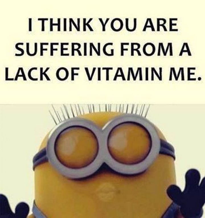 53 Sick Quotes - "I think you are suffering from a lack of vitamin me." - Minions