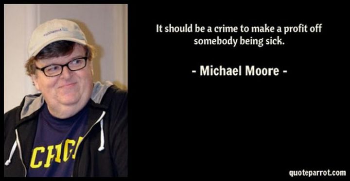 53 Sick Quotes - "It should be a crime to make a profit off somebody being sick." - Michael Moore