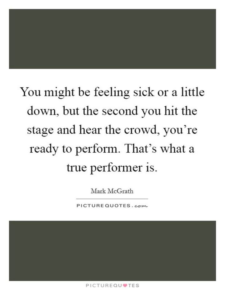 53 Sick Quotes - "You might be feeling sick or a little down, but the second you hit the stage and hear the crowd, you're ready to perform. That's what a true performer is." - Mark McGrath