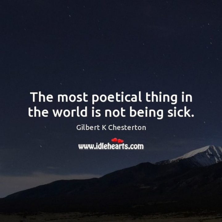 53 Sick Quotes - "The most poetical thing in the world is not being sick." - G.K. Chesterton