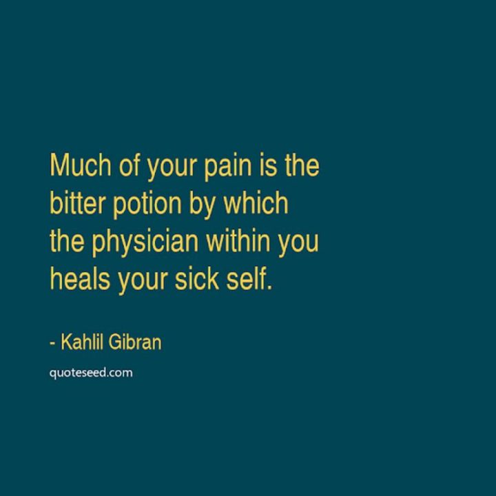 53 Sick Quotes - "Much of your pain is the bitter potion by which the physician within you heals your sick self." - Kahlil Gibran