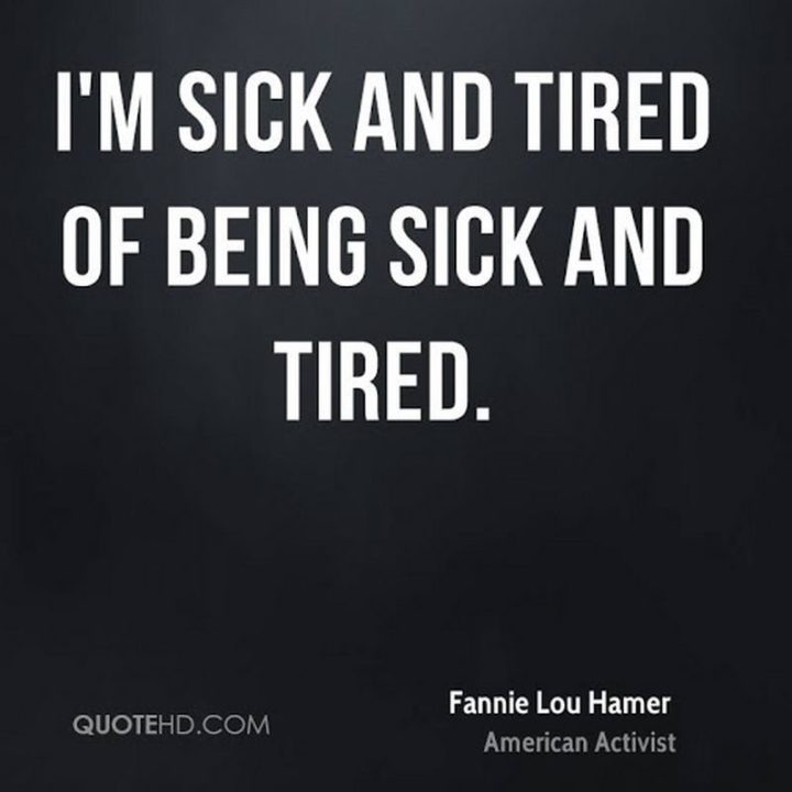53 Sick Quotes - "I'm sick and tired of being sick and tired." - Fannie Lou Hamer