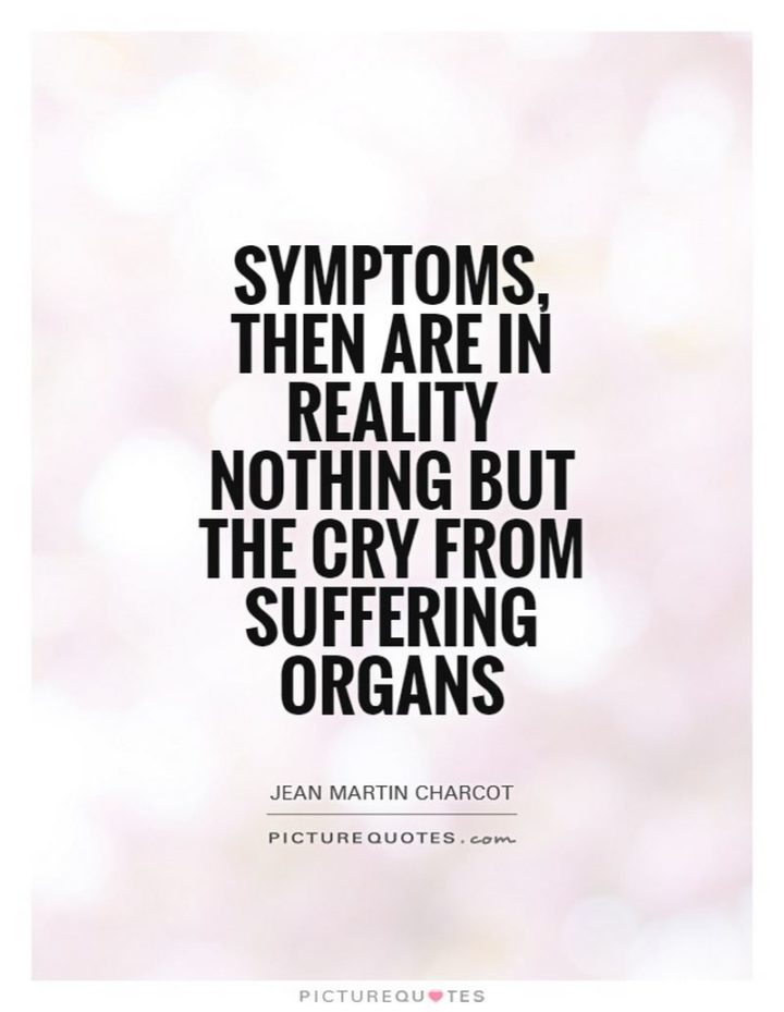 53 Sick Quotes - "Symptoms, then are in reality nothing but the cry from suffering organs." - Jean-Martin Charcot