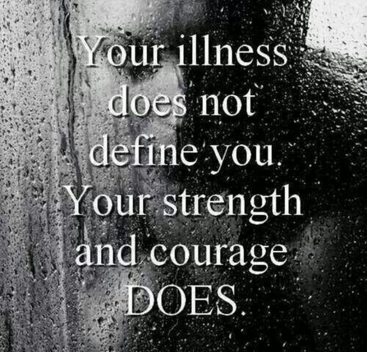 53 Sick Quotes - "Your illness does not define you. Your strength and courage does." - Anonymous