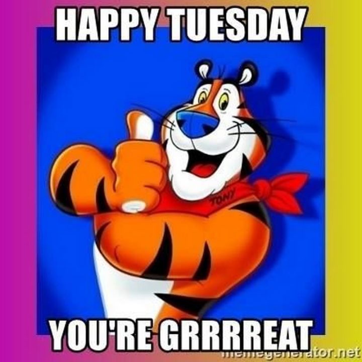 "Happy Tuesday. You're grrrreat."