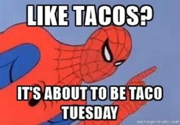 "Like tacos? It's about to be taco Tuesday."