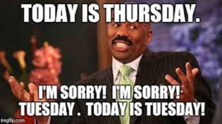 "Today is Thursday. I'm sorry! I'm sorry! Tuesday. Today is Tuesday!"