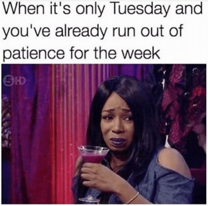 "When it's only Tuesday and you've already run out of patience for the week."