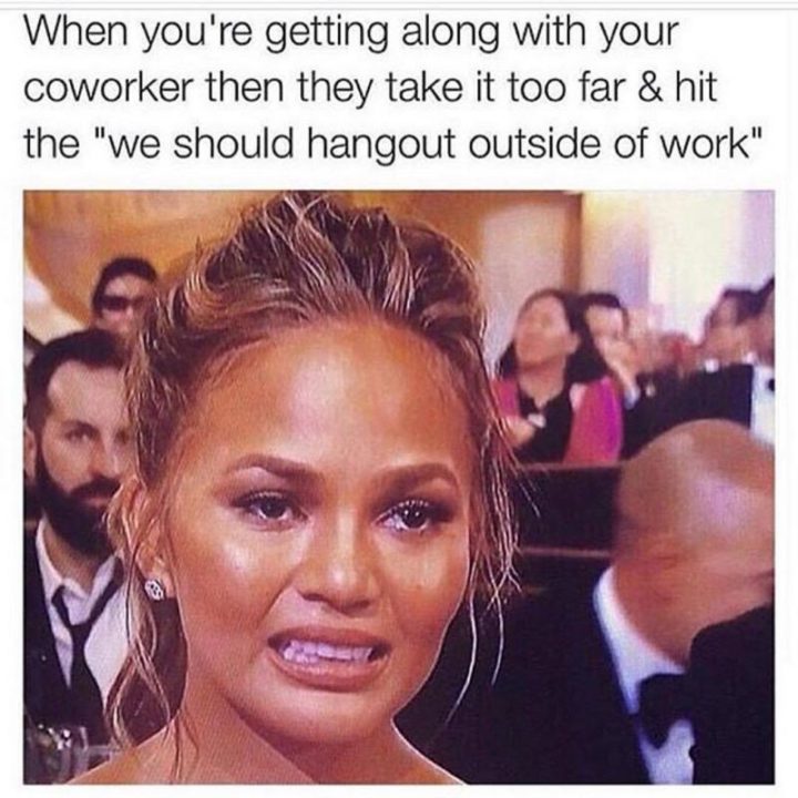 "When you're getting along with your coworker then take it too far and hit the 'we should hang out outside of work'."