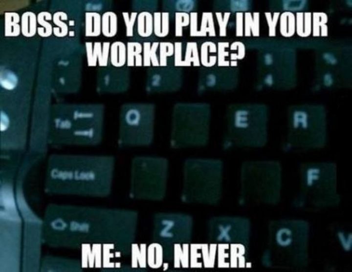 47 Funny Work Memes - "Boss: Do you play in your workplace? Me: No, never."