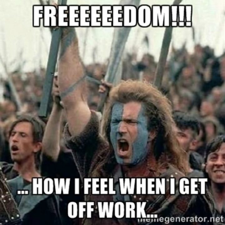 47 Memes divertenti sul lavoro - "Freeeeeedom! Come mi sento quando esco dal lavoro...""Freeeeeedom!!! How I feel when I get off work..."