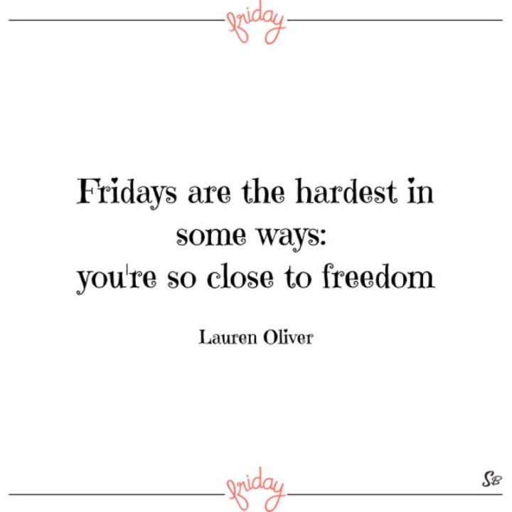 47 Friday Quotes - "Fridays are the hardest in some ways: you’re so close to freedom." - Lauren Oliver