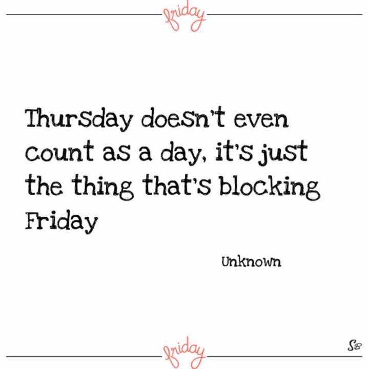 47 Friday Quotes - "Thursday doesn't even count as a day, it's just the thing that's blocking Friday." - Anonymous
