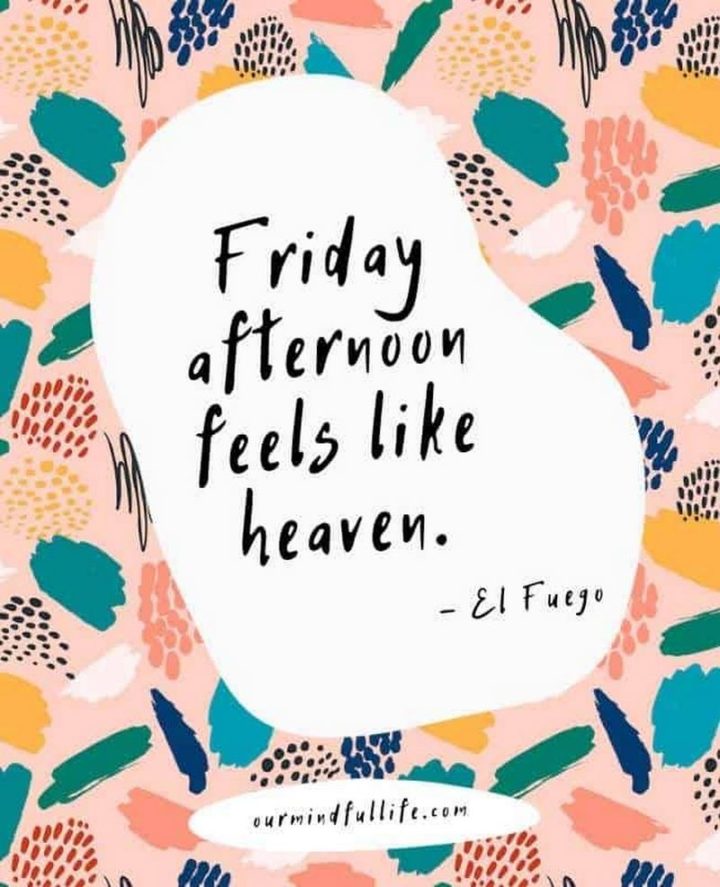 47 Friday Quotes - "Friday afternoon feels like heaven." - El Fuego