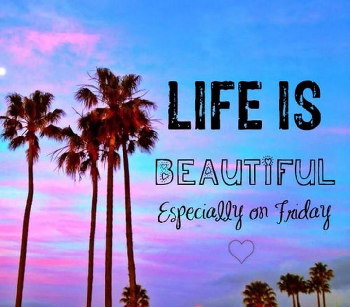 47 Friday Quotes - "Life is beautiful especially on Friday!" - Anonymous