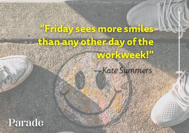 47 Friday Quotes - "Friday sees more smiles than any other day of the workweek!" - Kate Summers