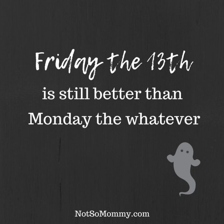 47 Friday Quotes - "Friday the 13th is still better than Monday the whatever." - Anonymous