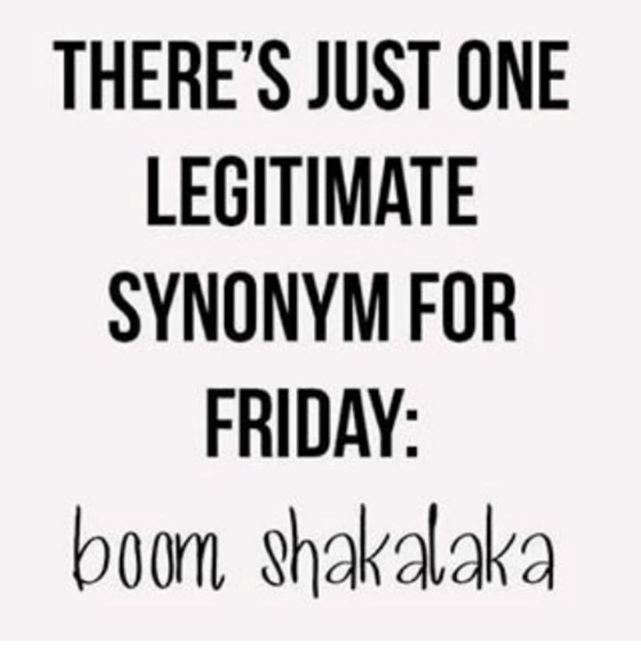 47 Friday Quotes - "There’s just one legitimate synonym for Friday: Boom Shakalaka." - Anonymous