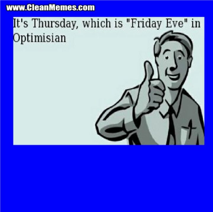 47 Friday Quotes - "It's Thursday, which is ‘Friday Eve’ in Optimisian." - Anonymous