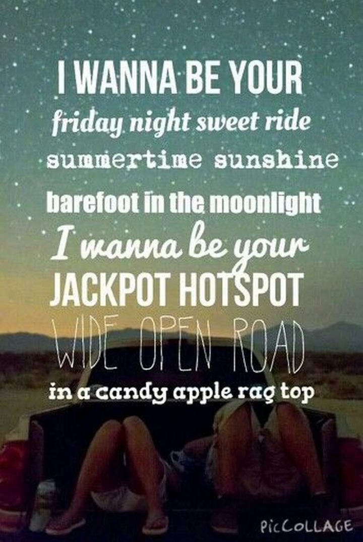 47 Friday Quotes - "I wanna be your Friday night sweet ride. Summertime sunshine barefoot in the moonlight. I wanna be your jackpot hotspot wide open road in a candy apple ragtop." - Lady Antebellum