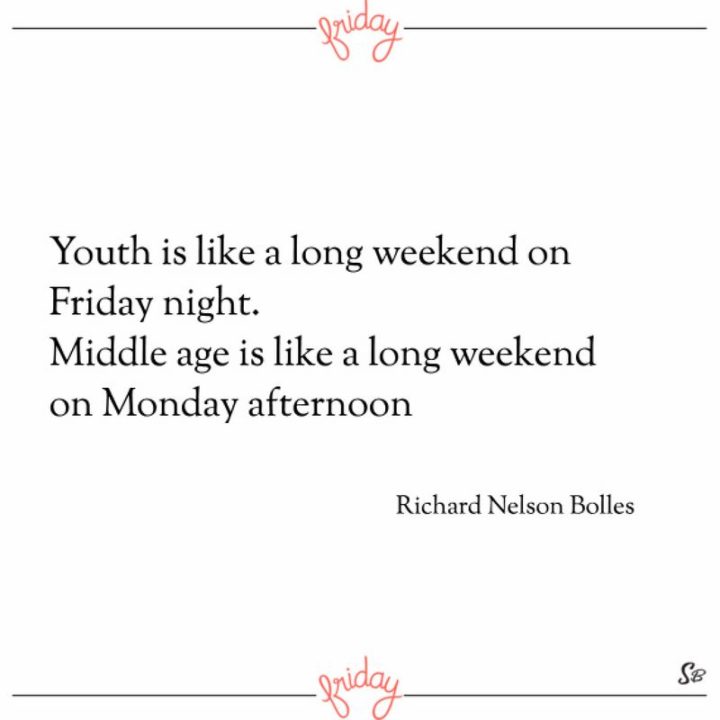 47 Friday Quotes - "Youth is like a long weekend on Friday night. Middle age is like a long weekend on Monday afternoon." - Richard Nelson Bolles 