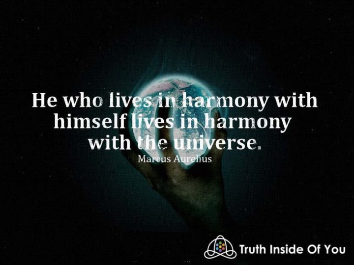 "He who lives in harmony with himself lives in harmony with the universe." - Marcus Aurelius