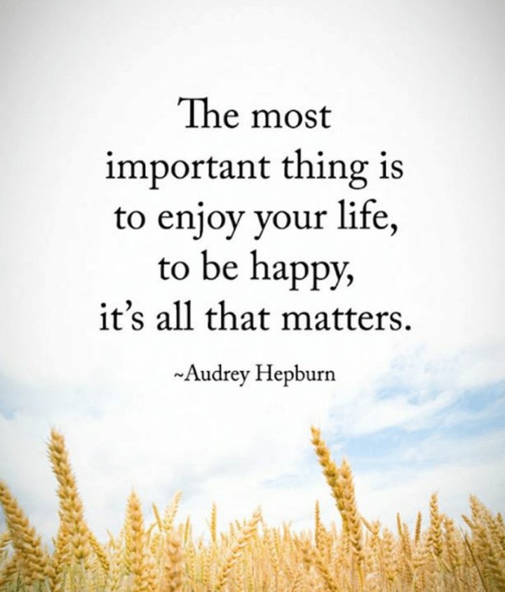 "The most important thing is to enjoy your life - to be happy. It's all that matters." - Audrey Hepburn​