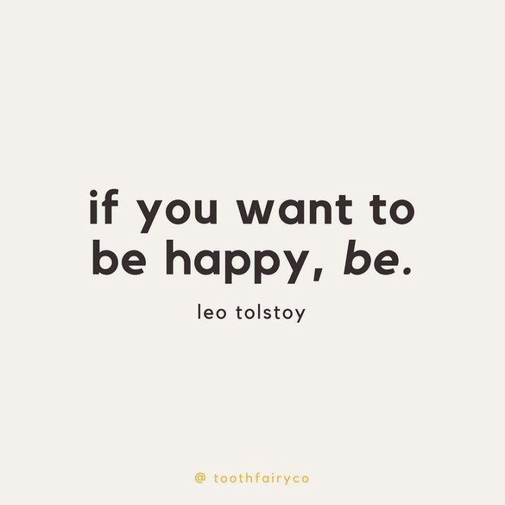 "If you want to be happy, be." - Leo Tolstoy