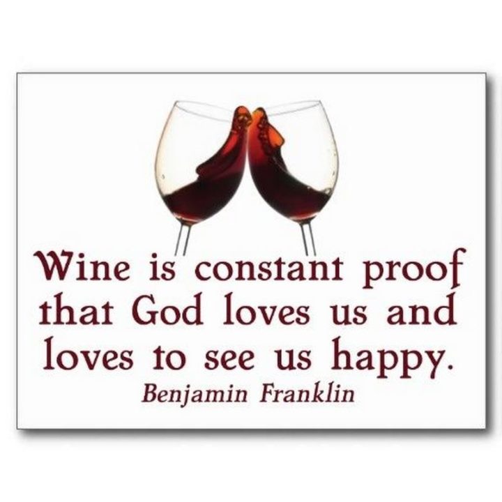 "Wine is constant proof that God loves us and loves to see us happy." - Benjamin Franklin​