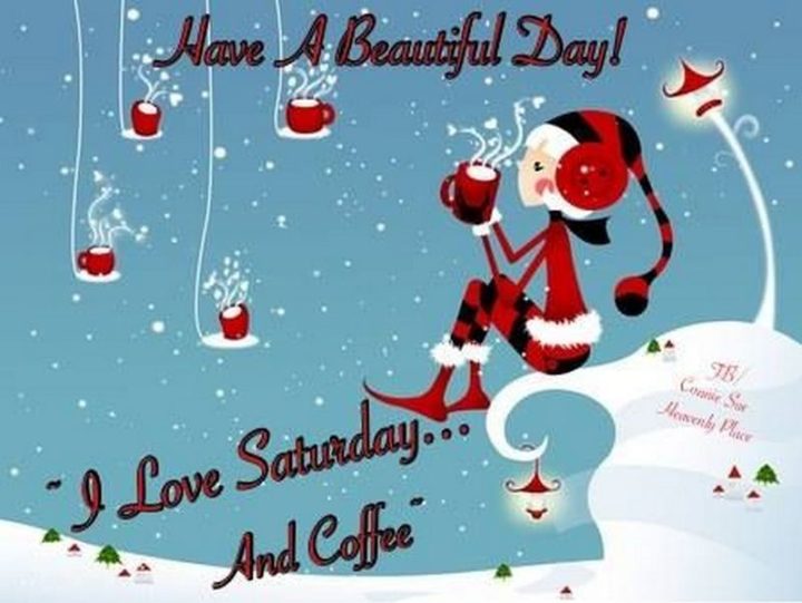 "Have a beautiful day! I love Saturday...and coffee."