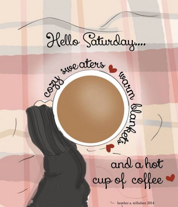 "Hello, Saturday...Cozy sweaters, warm blankets, and a hot cup of coffee."
