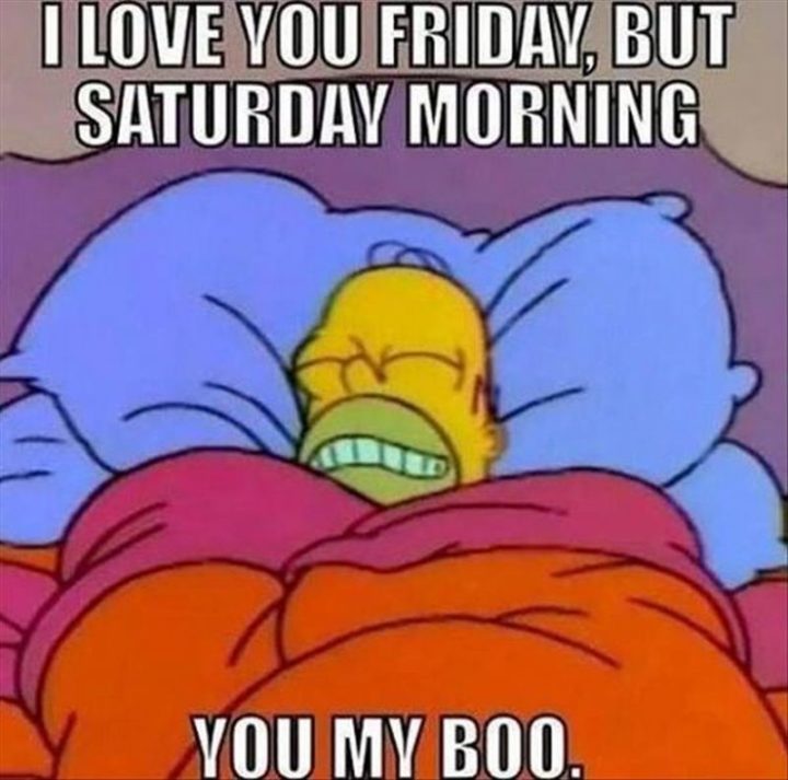 "I love you Friday, but Saturday morning you my boo."