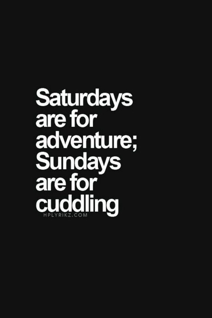 59 Citações de sábado - "Os sábados são para aventuras, os domingos são para acarinhar". - Unknown"Saturdays are for adventures, Sundays are for cuddling." - Unknown
