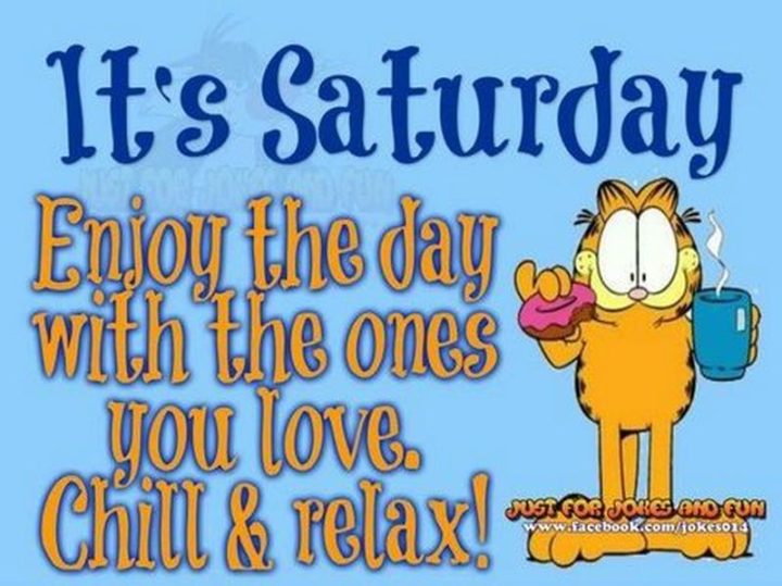 59 Saturday Quotes - It's Saturday. Ciesz się tym dniem z tymi, których kochasz. Wyluzuj i zrelaksuj się! - Unknown's Saturday. Enjoy the day with the ones you love. Chill and relax!" - Unknown