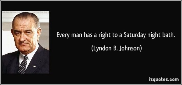 59 Citazioni del sabato - "Ogni uomo ha diritto a un bagno il sabato sera." - Lyndon B. Johnson"Every man has a right to a Saturday night bath." - Lyndon B. Johnson