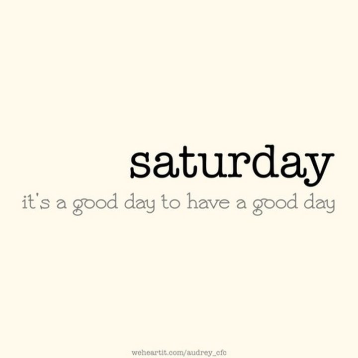 59 Citazioni del sabato - "Sabato. È un buon giorno per avere una buona giornata". - Sconosciuto"Saturday. It’s a good day to have a good day." - Unknown