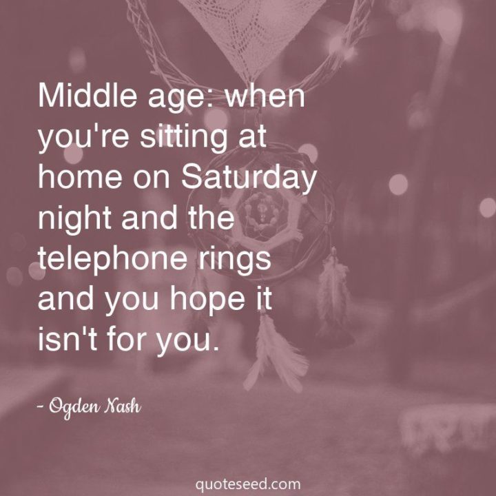 59 sobotnich cytatów - "Wiek średni jest wtedy, gdy siedzisz w domu w sobotni wieczór, a telefon dzwoni i masz nadzieję, że to nie do ciebie." - Ogden Nash"Middle age is when you’re sitting at home on a Saturday night and the telephone rings and you hope it isn’t for you." - Ogden Nash