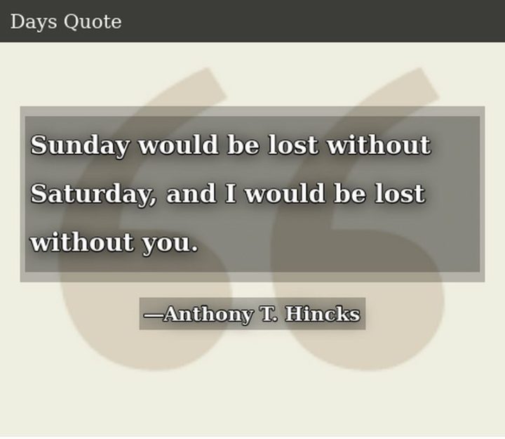 59 Samstag-Zitate - "Der Sonntag wäre verloren ohne den Samstag, und ich wäre verloren ohne dich." - Anthony T. Hincks"Sunday would be lost without Saturday, and I would be lost without you." - Anthony T. Hincks